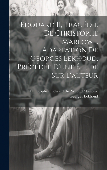 Edouard II, tragédie de Christophe Marlowe. Adaptation de Georges Eekhoud, précédée d’une étude sur l’auteur