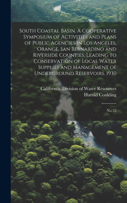 South Coastal Basin. A Cooperative Symposium of Activities and Plans of Public Agencies in Los Angeles, Orange, San Bernardino and Riverside Counties, Leading to Conservation of Local Water Supplies a
