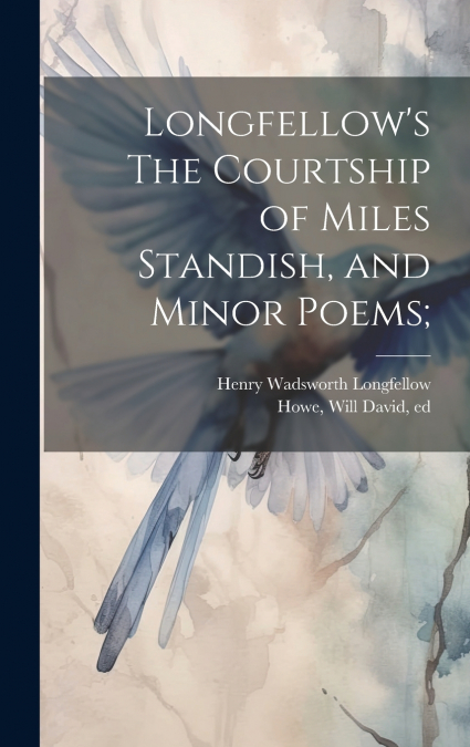 Longfellow’s The Courtship of Miles Standish, and Minor Poems;