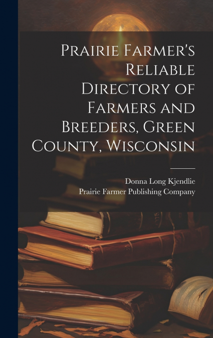 Prairie Farmer’s Reliable Directory of Farmers and Breeders, Green County, Wisconsin
