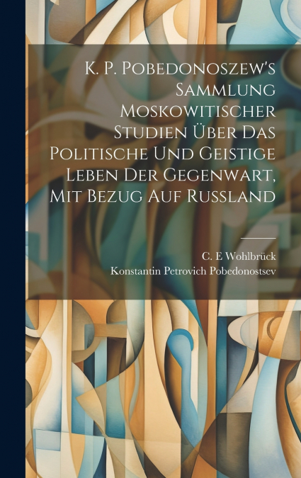 K. P. Pobedonoszew’s Sammlung moskowitischer studien über das politische und geistige leben der gegenwart, mit bezug auf Russland