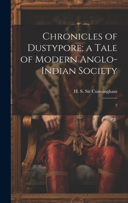 Chronicles of Dustypore; a Tale of Modern Anglo-Indian Society