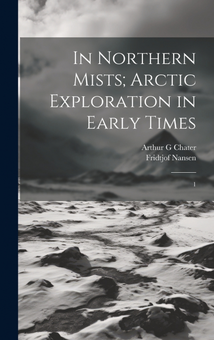 In Northern Mists; Arctic Exploration in Early Times