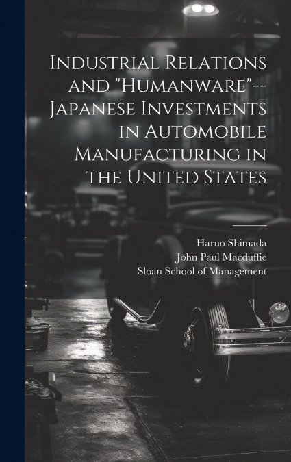 Industrial Relations and 'humanware'--Japanese Investments in Automobile Manufacturing in the United States