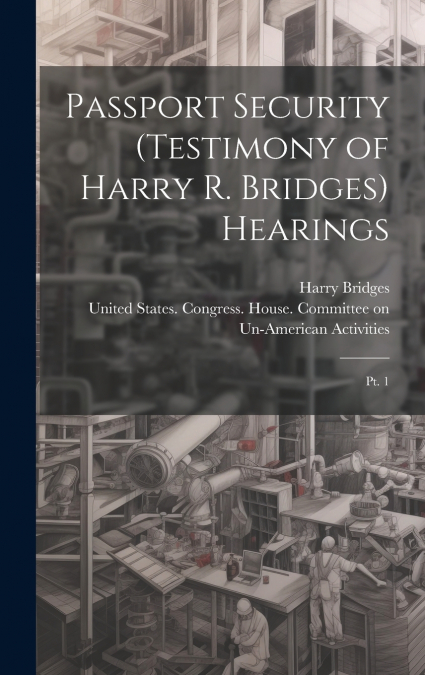 Passport Security (testimony of Harry R. Bridges) Hearings