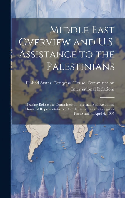 Middle East Overview and U.S. Assistance to the Palestinians