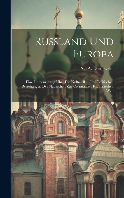 Russland und Europa; eine Untersuchung über die kulturellen und politischen Beziehungen der Slawischen zur germanisch-romanischen Welt