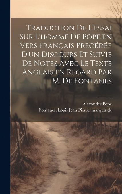 Traduction de l’essai sur l’homme de Pope en vers français précédée d’un discours et suivie de notes avec le texte anglais en regard par M. de Fontanes