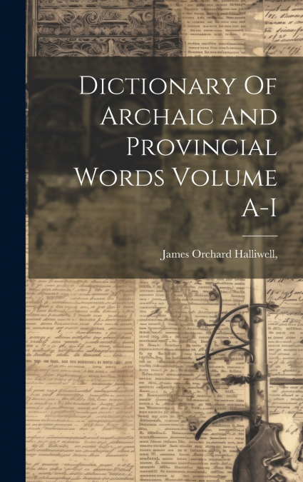 Dictionary Of Archaic And Provincial Words Volume A-I