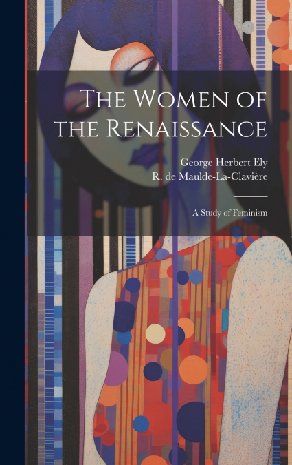 The Women of the Renaissance; a Study of Feminism