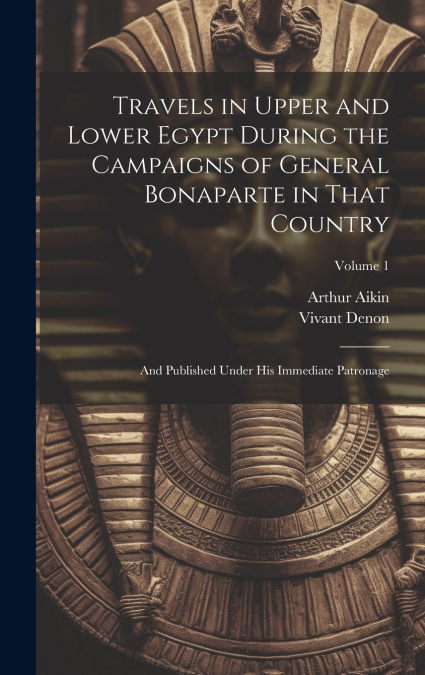 Travels in Upper and Lower Egypt During the Campaigns of General Bonaparte in That Country