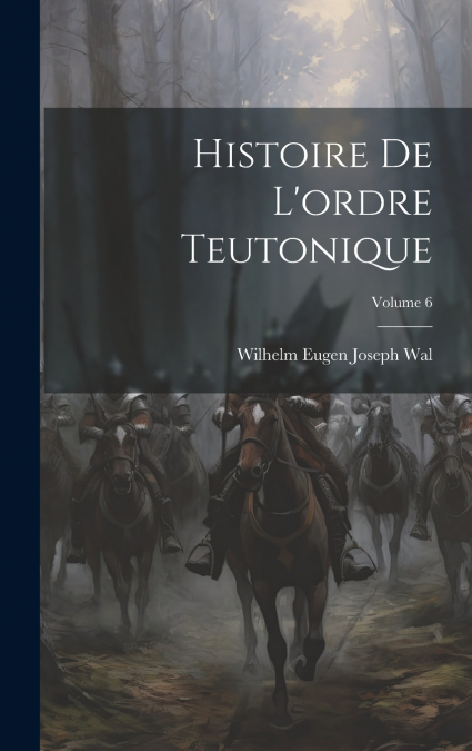 Histoire De L’ordre Teutonique; Volume 6