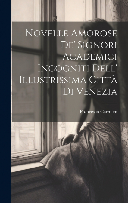 Novelle Amorose De’ Signori Academici Incogniti Dell’ Illustrissima Città Di Venezia