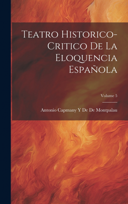 Teatro Historico-Critico De La Eloquencia Española; Volume 5