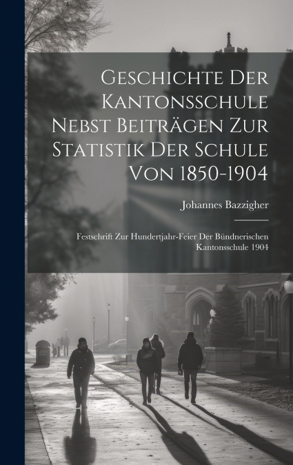 Geschichte der Kantonsschule nebst beiträgen zur statistik der Schule von 1850-1904