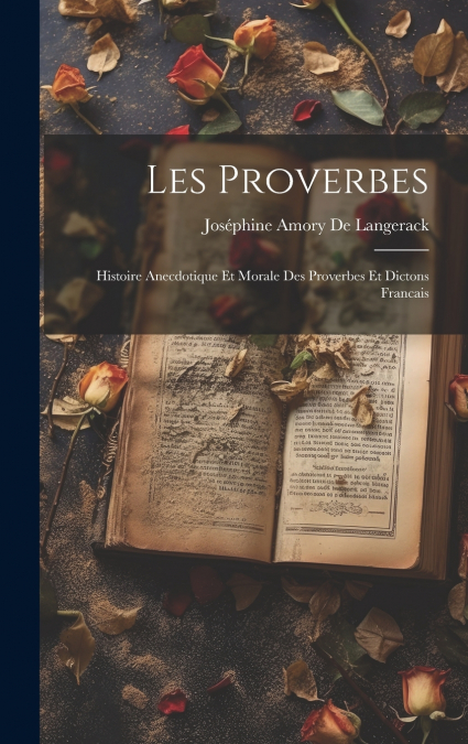 Les Proverbes; Histoire Anecdotique Et Morale Des Proverbes Et Dictons Francais