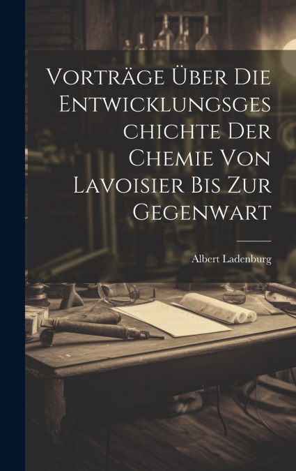 Vorträge Über Die Entwicklungsgeschichte Der Chemie Von Lavoisier Bis Zur Gegenwart