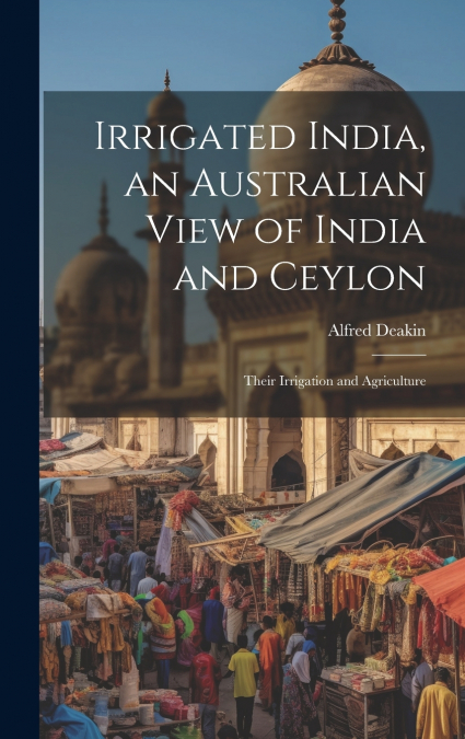 Irrigated India, an Australian View of India and Ceylon
