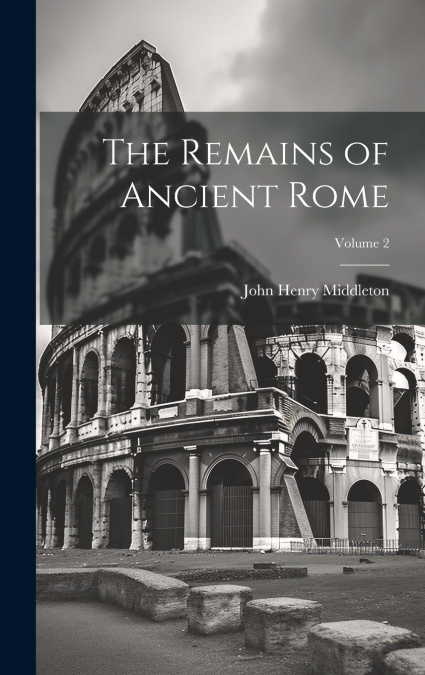 The Remains of Ancient Rome; Volume 2