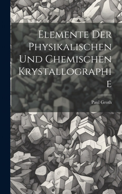 Elemente Der Physikalischen Und Chemischen Krystallographie