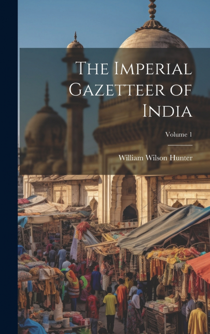 The Imperial Gazetteer of India; Volume 1