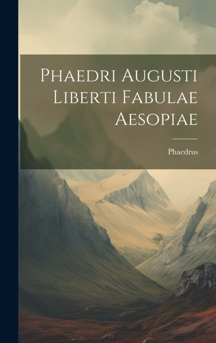 Phaedri Augusti Liberti Fabulae Aesopiae
