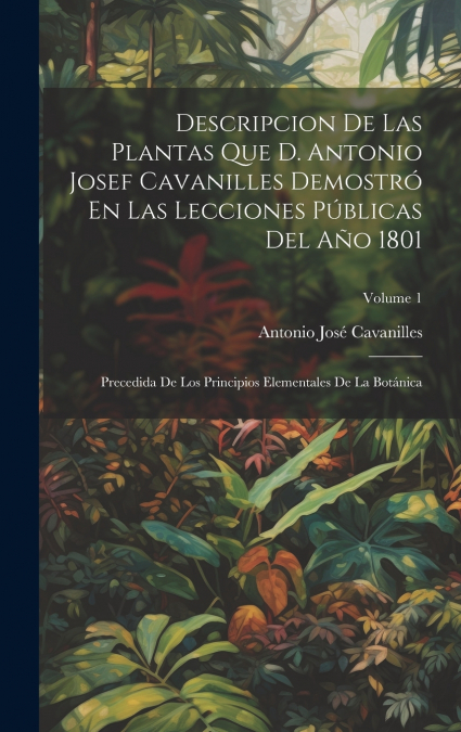 Descripcion De Las Plantas Que D. Antonio Josef Cavanilles Demostró En Las Lecciones Públicas Del Año 1801