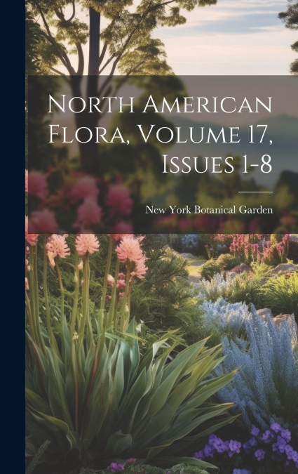 North American Flora, Volume 17, issues 1-8