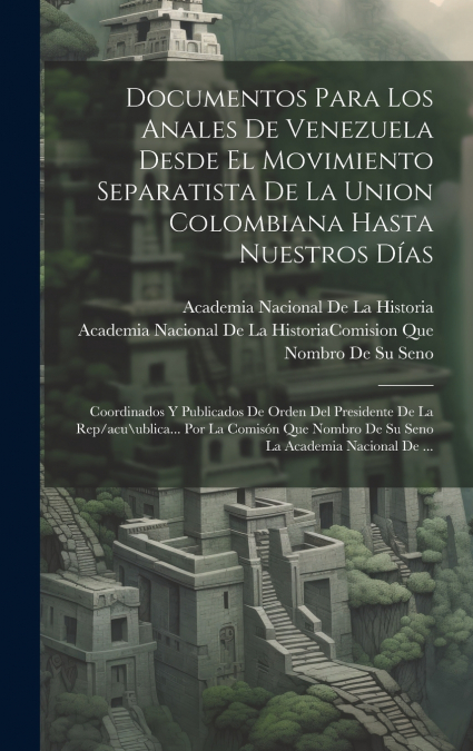 Documentos Para Los Anales De Venezuela Desde El Movimiento Separatista De La Union Colombiana Hasta Nuestros Días
