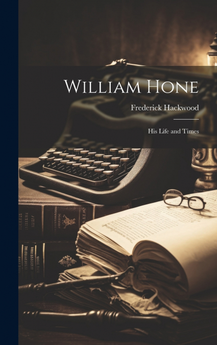 William Hone; his Life and Times