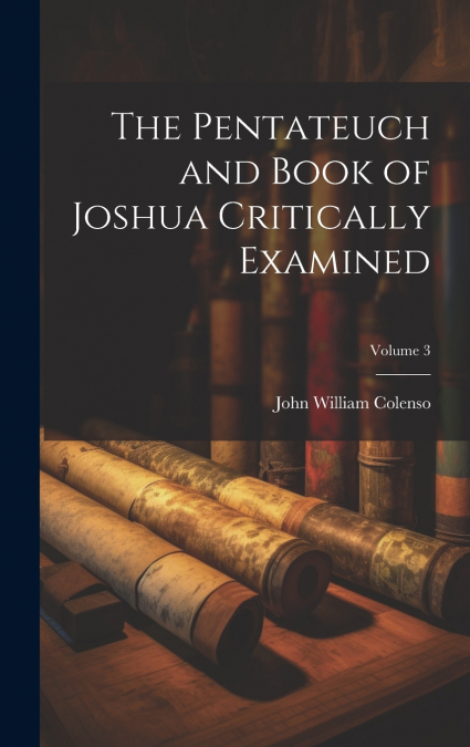 The Pentateuch and Book of Joshua Critically Examined; Volume 3