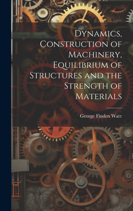 Dynamics, Construction of Machinery, Equilibrium of Structures and the Strength of Materials