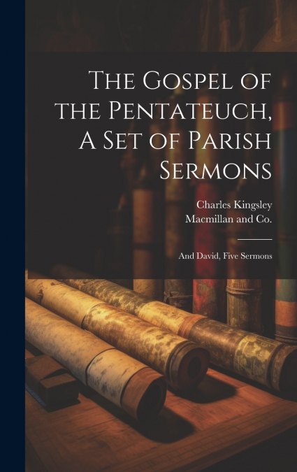 The Gospel of the Pentateuch, A Set of Parish Sermons; And David, Five Sermons