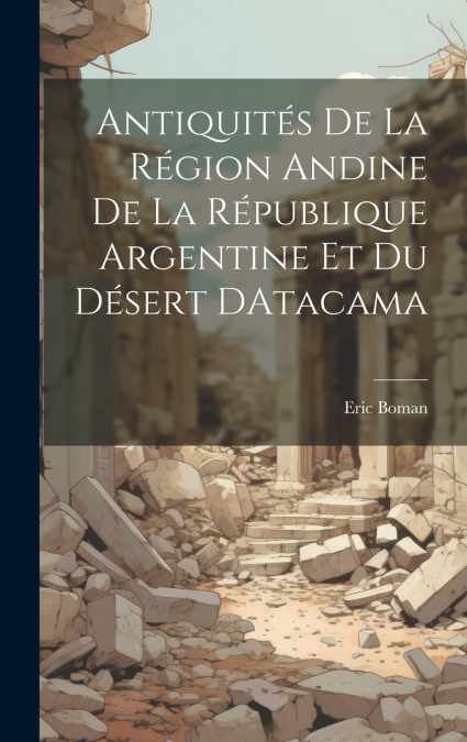 Antiquités De La Région Andine De La République Argentine Et Du Désert DAtacama