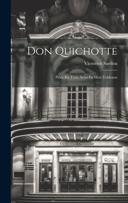 Don Quichotte; Pièce En Trois Actes En Huit Tableaux