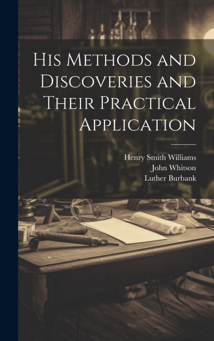 His Methods and Discoveries and Their Practical Application