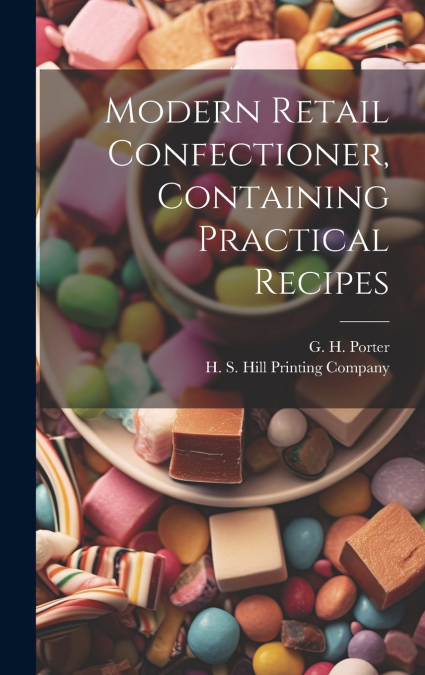 Modern Retail Confectioner, Containing Practical Recipes