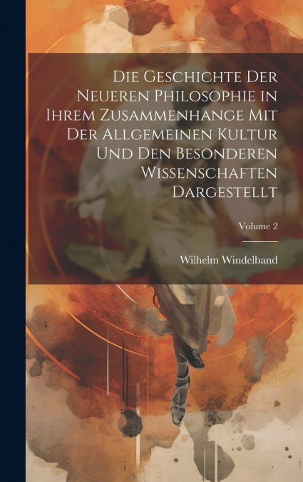 Die Geschichte Der Neueren Philosophie in Ihrem Zusammenhange Mit Der Allgemeinen Kultur Und Den Besonderen Wissenschaften Dargestellt; Volume 2