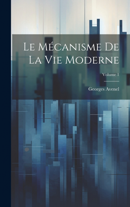 Le Mécanisme De La Vie Moderne; Volume 1