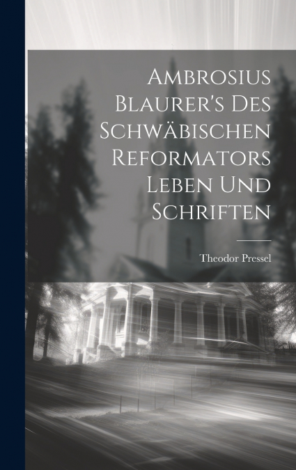 Ambrosius Blaurer’s des schwäbischen Reformators Leben und Schriften