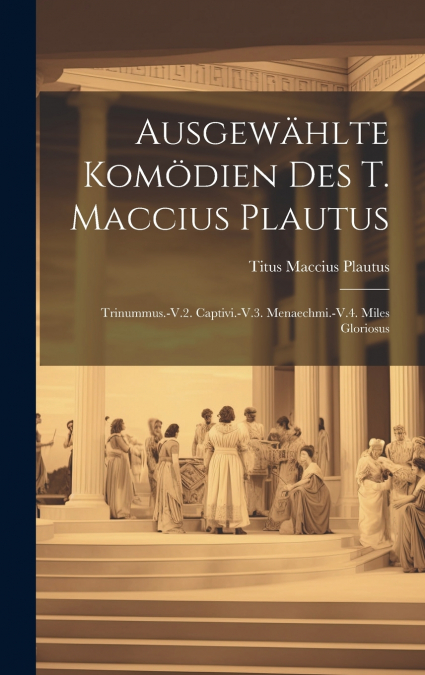 Ausgewählte Komödien Des T. Maccius Plautus