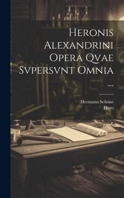 Heronis Alexandrini Opera Qvae Svpersvnt Omnia ...