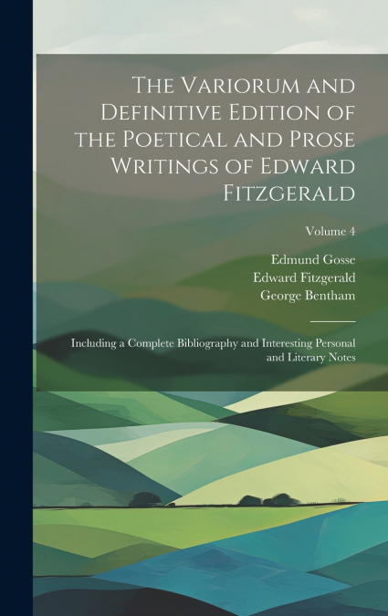 The Variorum and Definitive Edition of the Poetical and Prose Writings of Edward Fitzgerald
