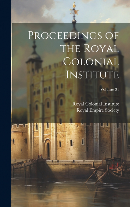 Proceedings of the Royal Colonial Institute; Volume 31