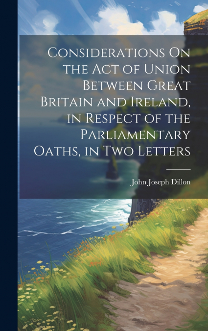 Considerations On the Act of Union Between Great Britain and Ireland, in Respect of the Parliamentary Oaths, in Two Letters
