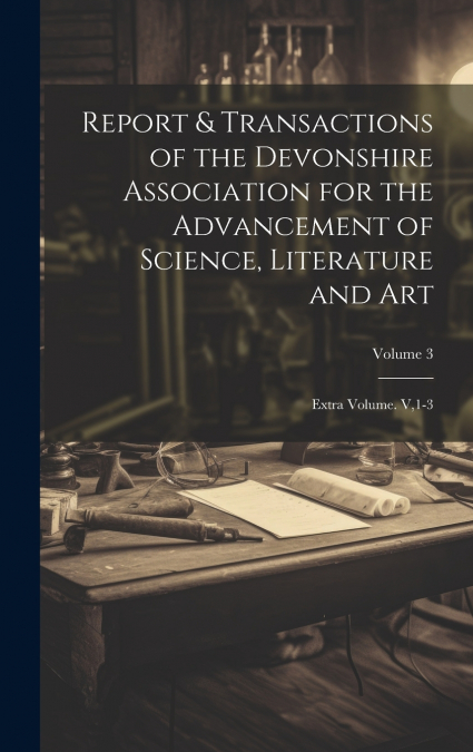 Report & Transactions of the Devonshire Association for the Advancement of Science, Literature and Art