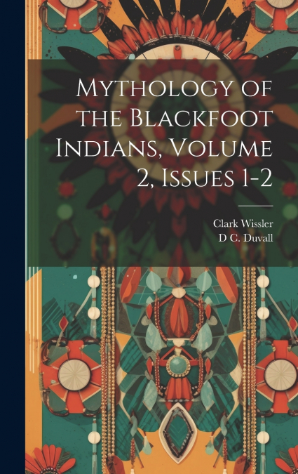 Mythology of the Blackfoot Indians, Volume 2, issues 1-2