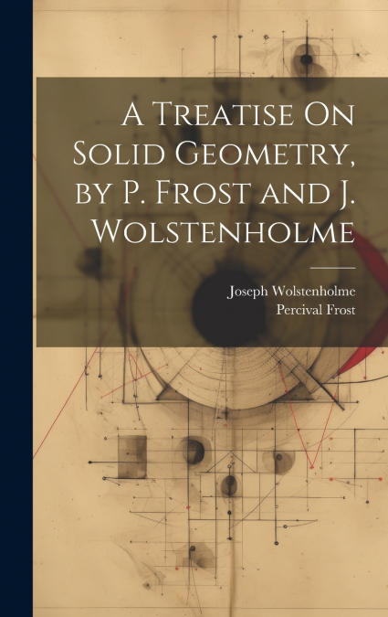 A Treatise On Solid Geometry, by P. Frost and J. Wolstenholme
