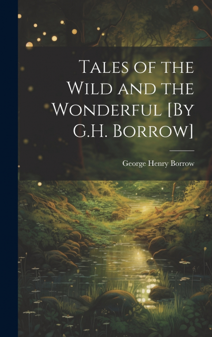 Tales of the Wild and the Wonderful [By G.H. Borrow]