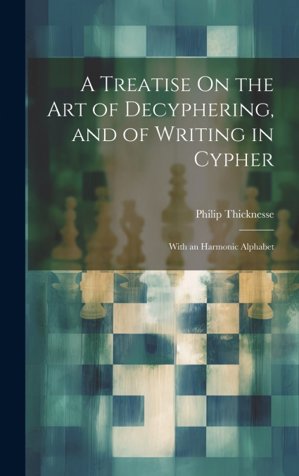 A Treatise On the Art of Decyphering, and of Writing in Cypher